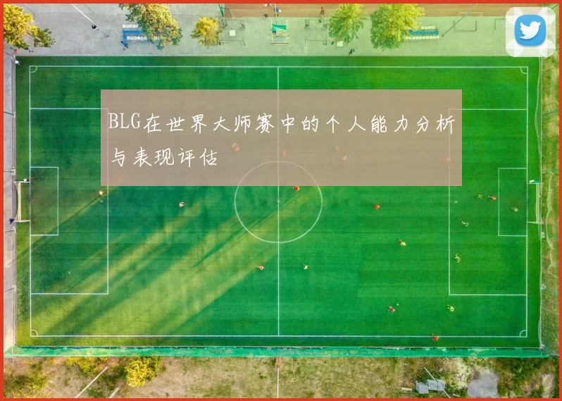 BLG在世界大师赛中的个人能力分析与表现评估