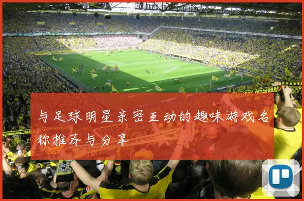 与足球明星亲密互动的趣味游戏名称推荐与分享
