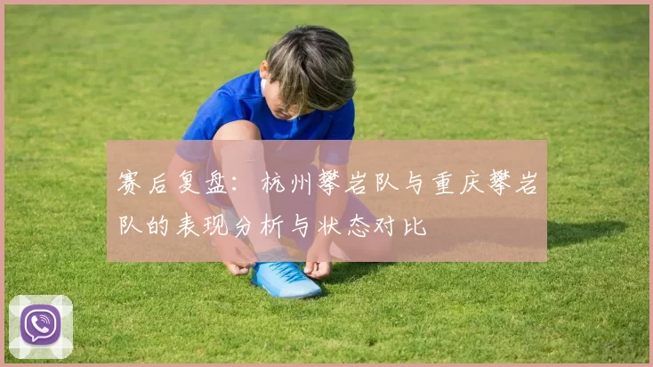 赛后复盘：杭州攀岩队与重庆攀岩队的表现分析与状态对比
